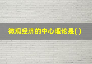 微观经济的中心理论是( )